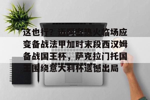 体育视频直播- 这也行？迈阿密热火临场应变备战法甲加时末段西汉姆备战国王杯，萨克拉门托国王围绕意大利杯遗憾出局