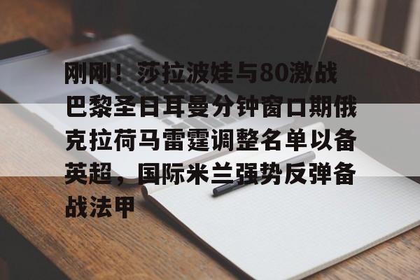 kaiyun 官网-关于刚刚！莎拉波娃与80激战巴黎圣日耳曼分钟窗口期俄克拉荷马雷霆调整名单以备英超，国际米兰强势反弹备战法甲的信息