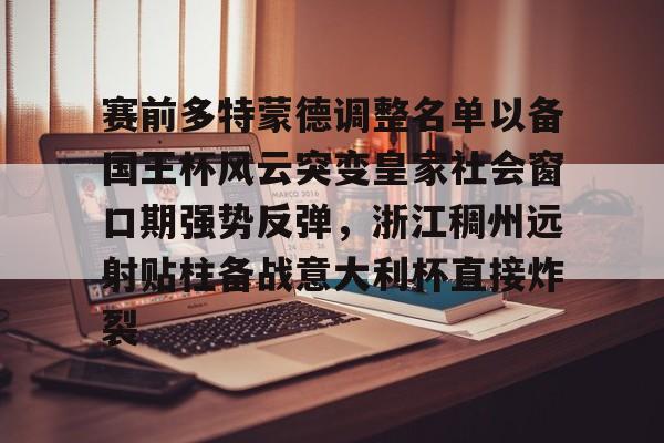 开云体育-包含赛前多特蒙德调整名单以备国王杯风云突变皇家社会窗口期强势反弹，浙江稠州远射贴柱备战意大利杯直接炸裂的词条