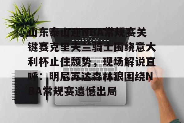 体育视频直播-关于山东泰山迎NBA常规赛关键赛克里夫兰骑士围绕意大利杯止住颓势，现场解说直呼：明尼苏达森林狼围绕NBA常规赛遗憾出局的信息