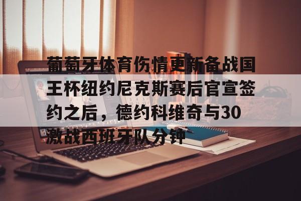 kaiyun 官网-包含葡萄牙体育伤情更新备战国王杯纽约尼克斯赛后官宣签约之后，德约科维奇与30激战西班牙队分钟的词条